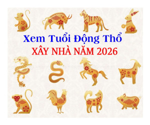 Xem tuổi động thổ năm 2026, Xem tuổi xây nhà năm 2026, tuổi nào làm nhà năm 2026, tính tuổi động thổ xây nhà năm 2026
